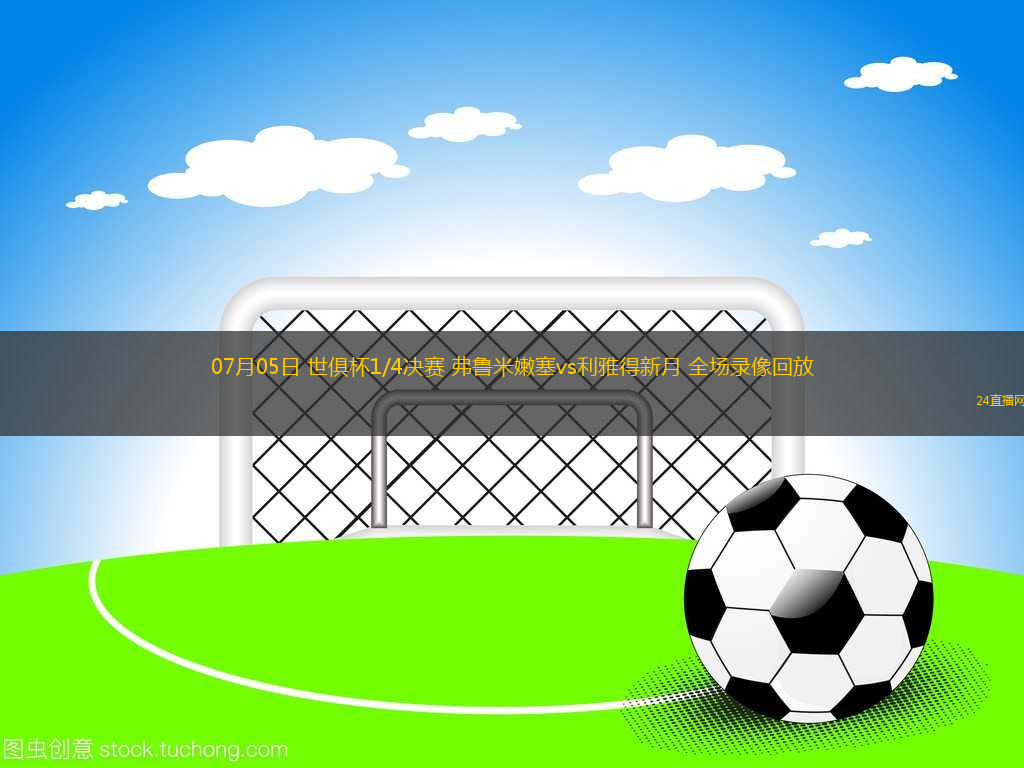 07月05日 世俱杯1/4決賽 弗魯米嫩塞vs利雅得新月 全場錄像回放