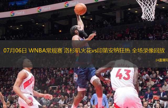 07月06日 WNBA常規(guī)賽 洛杉磯火花vs印第安納狂熱 全場錄像回放
