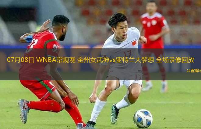 07月08日 WNBA常規(guī)賽 金州女武神vs亞特蘭大夢想 全場錄像回放