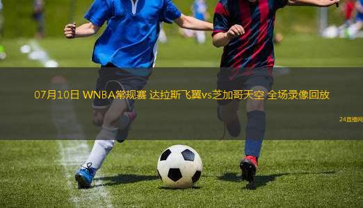 07月10日 WNBA常規(guī)賽 達(dá)拉斯飛翼vs芝加哥天空 全場錄像回放