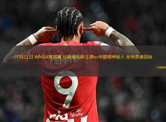07月11日 WNBA常規(guī)賽 拉斯維加斯王牌vs華盛頓神秘人 全場(chǎng)錄像回放
