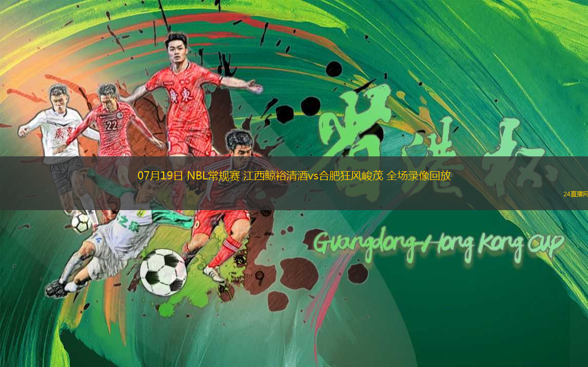 07月19日 NBL常規(guī)賽 江西鯨裕清酒vs合肥狂風(fēng)峻茂 全場(chǎng)錄像回放