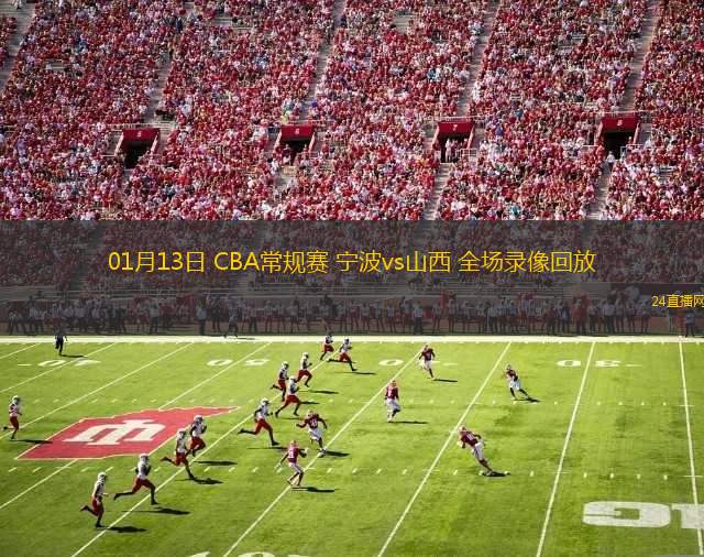 01月13日 CBA常規(guī)賽 寧波vs山西 全場錄像回放