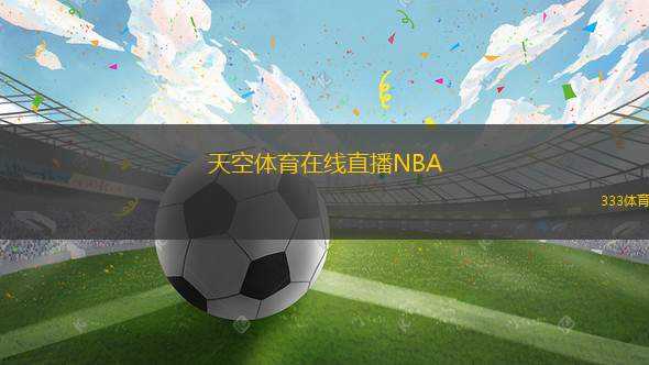 天空體育在線直播NBA(NBA精彩賽事直播！)