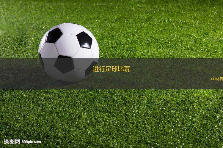 進(jìn)行足球比賽(精彩對(duì)決：兩強(qiáng)相遇，誰能奪冠？)