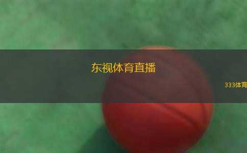 東視體育直播(東視體育盛宴：精彩賽事直播)
