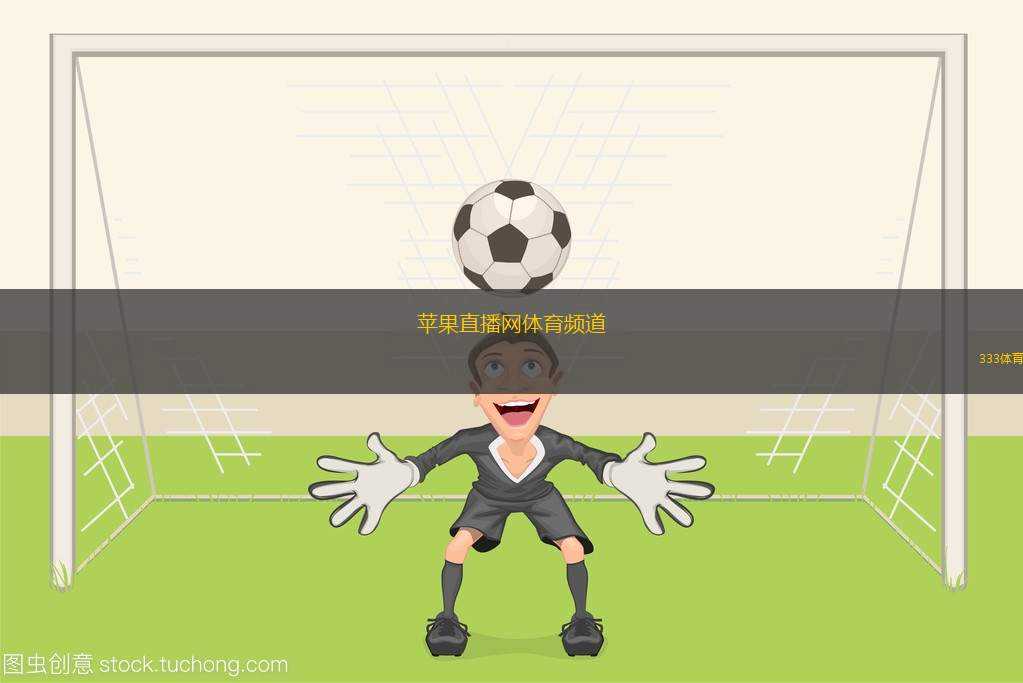 蘋果直播網(wǎng)體育頻道(蘋果體育頻道帶來精彩賽事直播)