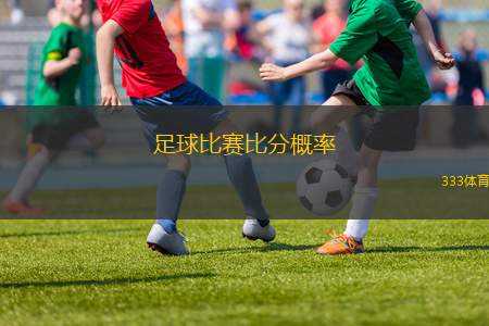 足球比賽比分概率(足球賽事勝負(fù)預(yù)測分析)