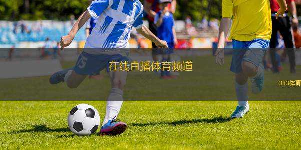 在線直播體育頻道(體育賽事直播頻道：激情時刻，精彩無限)