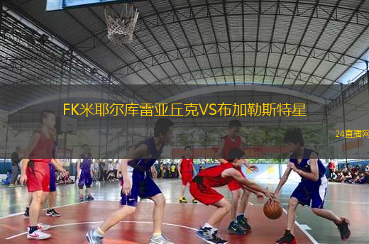 FK米耶爾庫雷亞丘克VS布加勒斯特星