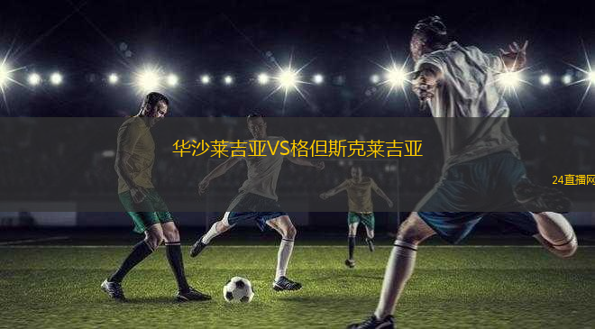 華沙萊吉亞VS格但斯克萊吉亞