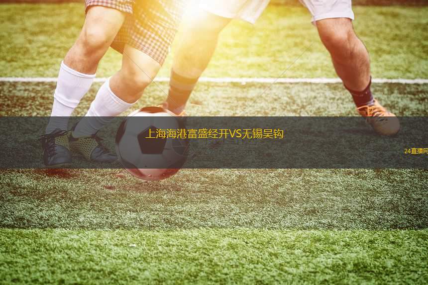 上海海港富盛經(jīng)開VS無錫吳鉤