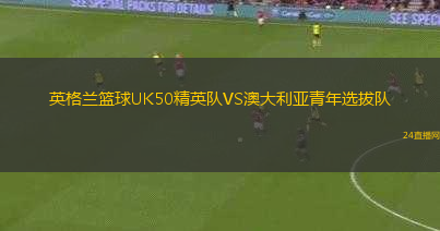 英格蘭籃球UK50精英隊VS澳大利亞青年選拔隊