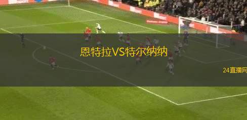 恩特拉VS特爾納納 恩特拉VS特爾納納