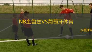 NB奎魯茲VS葡萄牙體育 NB奎魯茲VS葡萄牙體育