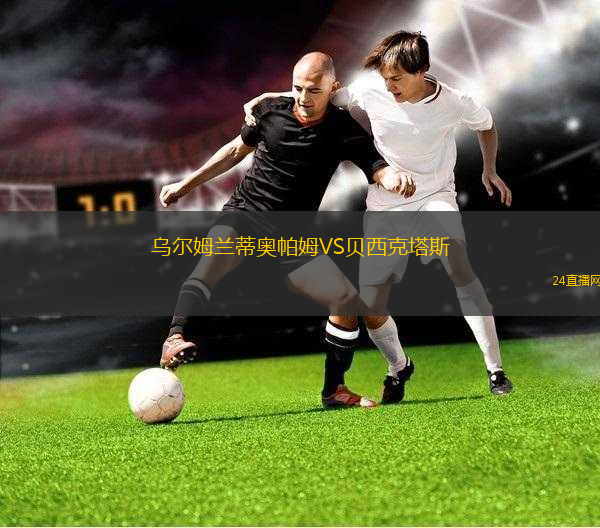 烏爾姆蘭蒂奧帕姆VS貝西克塔斯 烏爾姆蘭蒂奧帕姆VS貝西克塔斯