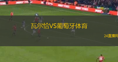瓦爾恰VS葡萄牙體育 瓦爾恰VS葡萄牙體育