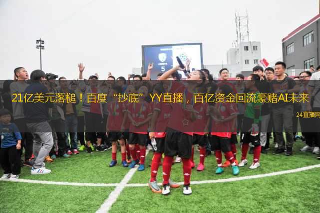 21億美元落槌！百度“抄底”YY直播，百億資金回流豪賭AI未來