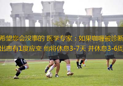 希望您會(huì)沒(méi)事的 醫(yī)學(xué)專(zhuān)家：如果咖喱被診斷出患有1度應(yīng)變 他將休息3-7天 并休息3-6周