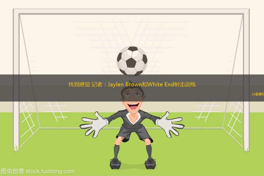 找到感覺(jué) 記者：Jaylen Brown和White End射擊訓(xùn)練