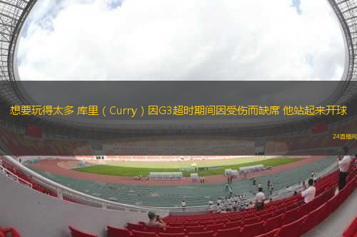 想要玩得太多 庫里（Curry）因G3超時(shí)期間因受傷而缺席 他站起來開球