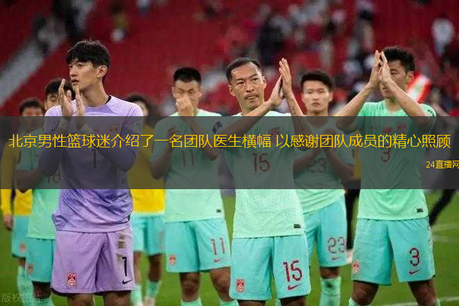 北京男性籃球迷介紹了一名團(tuán)隊(duì)醫(yī)生橫幅 以感謝團(tuán)隊(duì)成員的精心照顧