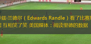 愛(ài)德華茲·蘭德?tīng)枺‥dwards Randle）看了比賽后的統(tǒng)計(jì)數(shù)據(jù) 互相笑了笑 美國(guó)媒體：閱讀里德的數(shù)據(jù)