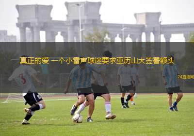 真正的愛(ài) 一個(gè)小雷聲球迷要求亞歷山大簽署額頭