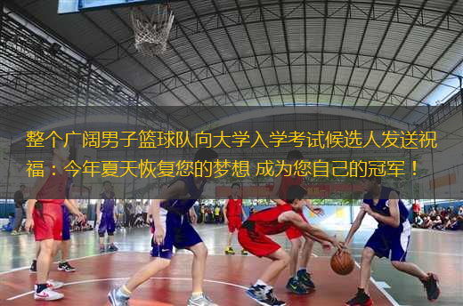 整個(gè)廣闊男子籃球隊(duì)向大學(xué)入學(xué)考試候選人發(fā)送祝福：今年夏天恢復(fù)您的夢(mèng)想 成為您自己的冠軍！