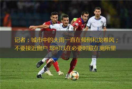 記者：城市中的大雨一直在傾倒和龍卷風(fēng)；不要接近窗戶 您可以在必要時藏在廁所里