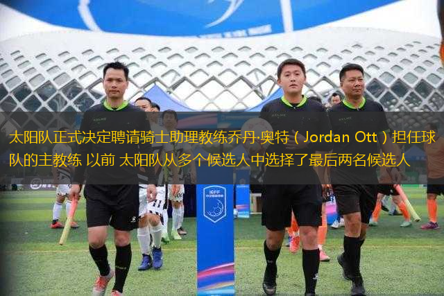太陽隊正式?jīng)Q定聘請騎士助理教練喬丹·奧特（Jordan Ott）擔(dān)任球隊的主教練 以前 太陽隊從多個候選人中選擇了最后兩名候選人