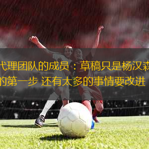 代理團隊的成員：草稿只是楊漢森的第一步 還有太多的事情要改進