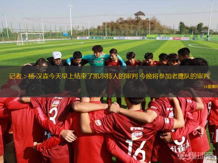 記者：楊·漢森今天早上結(jié)束了凱爾特人的審判 今晚將參加老鷹隊(duì)的審判