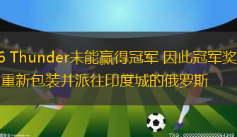 G6 Thunder未能贏得冠軍 因此冠軍獎杯被重新包裝并派往印度城的俄羅斯