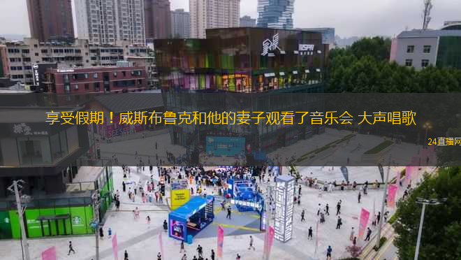 享受假期！威斯布魯克和他的妻子觀看了音樂會(huì) 大聲唱歌