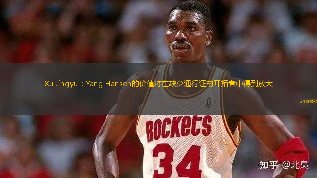 Xu Jingyu：Yang Hansen的價(jià)值將在缺少通行證的開(kāi)拓者中得到放大