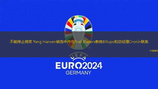 不能停止微笑 Yang Hansen被選中并與Trail Blazers教練Billups和總經(jīng)理Cronin聯(lián)系