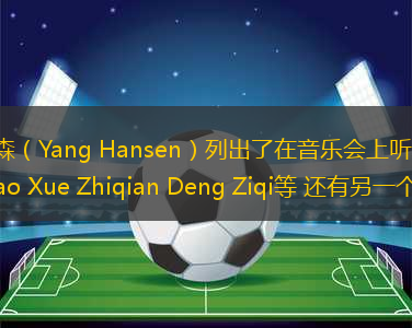 楊·漢森（Yang Hansen）列出了在音樂會(huì)上聽什么：黃Zitao Xue Zhiqian Deng Ziqi等 還有另一個(gè)無法聽的